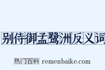别侍御孟鹭洲反义词是什么意思的图片